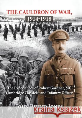 The Cauldron of War, 1914-1918: The Experiences of Robert Gardner, Mc Cambridge Classicist and Infantry Officer John Philip Jones 9781796046755 Xlibris Us - książka