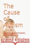 The Cause of Autism: Vaccines, Acetaminophen, and Inflammation Dr Stephen Schultz 9781096692836 Independently Published