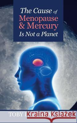 The Cause of Menopause & Mercury Is Not a Planet Toby L. Murra 9781496948281 Authorhouse - książka