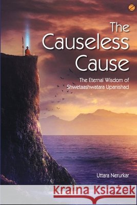 The Causeless Cause: The Eternal Wisdom of Shwetaashwatara Upanishad Uttara Nerurkar 9789385902390 Zen Publications - książka
