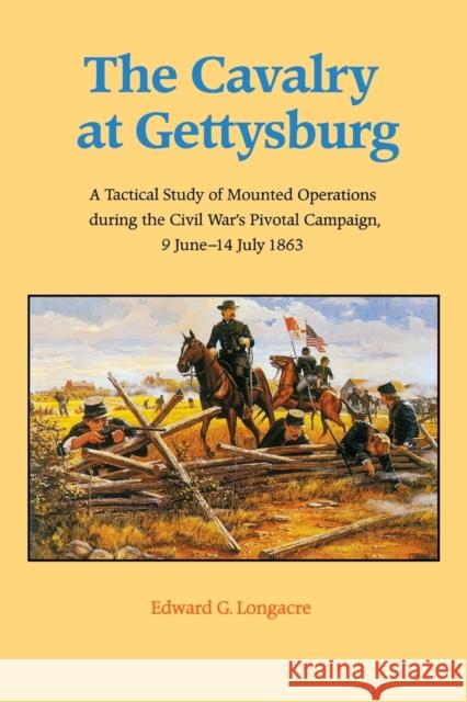 The Cavalry at Gettysburg: A Tactical Study of Mounted Operations During the Civil War's Pivotal Campaign, 9 June-14 July 1863 Longacre, Edward G. 9780803279414 University of Nebraska Press - książka