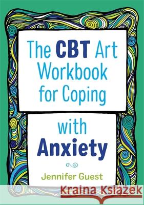 The CBT Art Workbook for Coping with Anxiety Jennifer Guest 9781787750128 Jessica Kingsley Publishers - książka