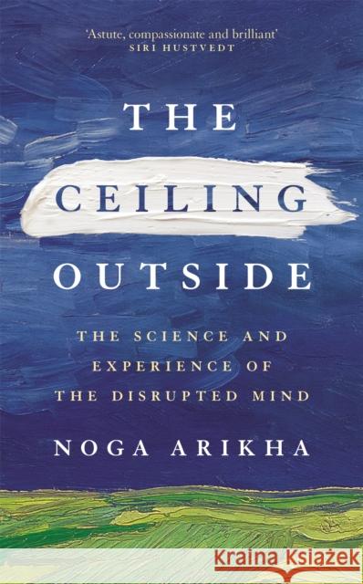 The Ceiling Outside: The Science and Experience of the Disrupted Mind Noga Arikha 9781529385465 John Murray Press - książka