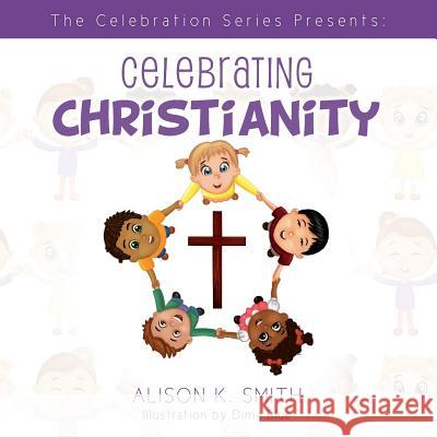 The Celebration Series Presents: Celebrating Christianity Alison K. Smith 9781495954276 Createspace - książka