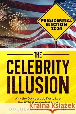 The Celebrity Illusion: How the Democratic Party Lost the 2024 Presidential Race Douglas B. Sims 9781966739203 Douglas B Sims - książka