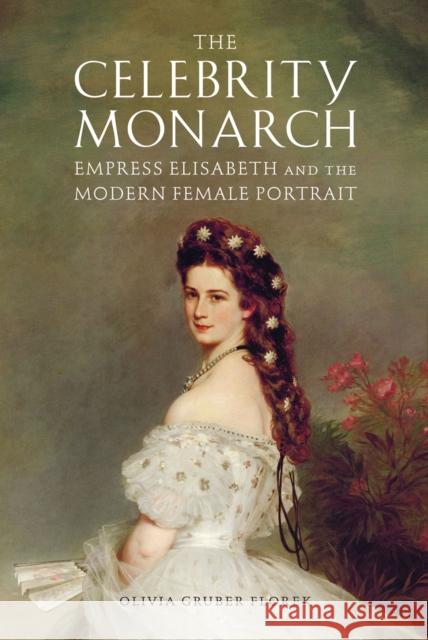 The Celebrity Monarch: Empress Elisabeth and the Modern Female Portrait Olivia Gruber Florek 9781644532850 Associated University Presses - książka