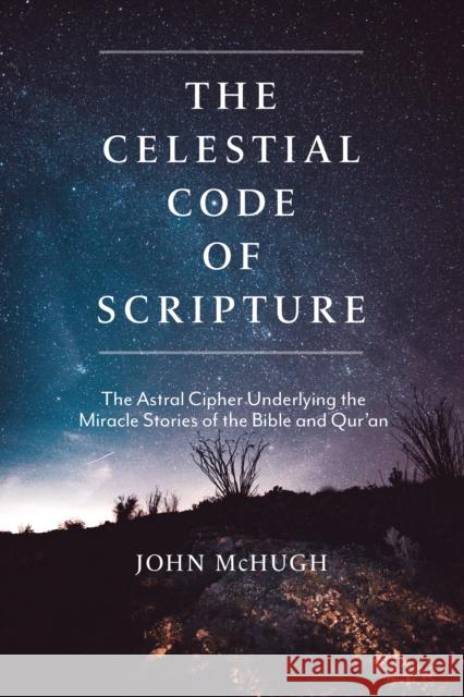 The Celestial Code of Scripture: The Astral Cipher Underlying the Miracle Stories of the Bible and Qur'an McHugh, John 9781948626514 Monkfish Book Publishing - książka