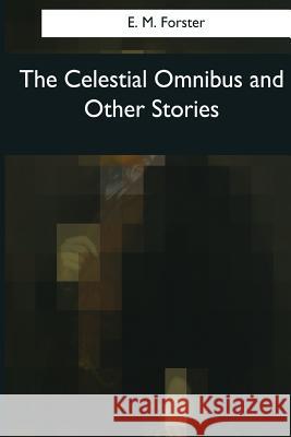 The Celestial Omnibus and Other Stories E. M. Forster 9781545042014 Createspace Independent Publishing Platform - książka