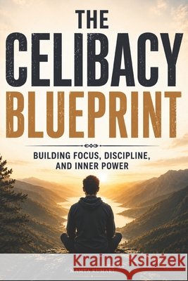 The Celibacy Blueprint: Building Focus, Discipline, and Inner Power Kumari, Mamta 9798170040131 Independently Published - książka