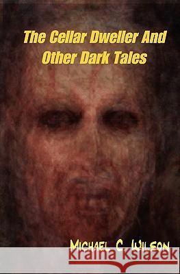 The Cellar Dweller And Other Dark Tales Wilson, Michael C. 9781434837905 Createspace - książka