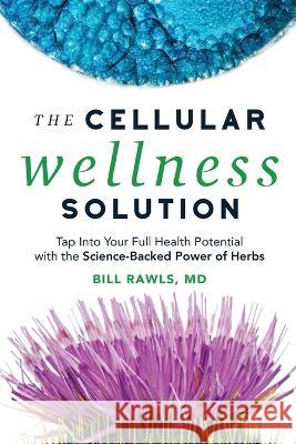 The Cellular Wellness Solution: Tap Into Your Full Health Potential with the Science-Backed Power of Herbs Bill Rawls, MD   9780982322567 Firstdonoharm Publishing - książka