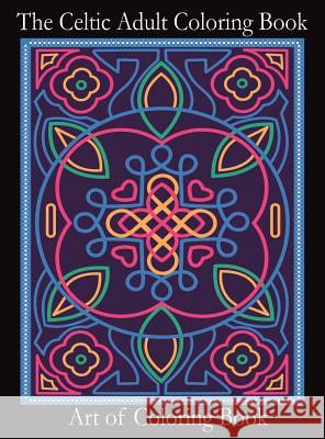 The Celtic Adult Coloring Book: Relieve Stress and Anxiety While You Color Classic Celtic Designs Art of Coloringbook 9781947667150 Dragon God Inc - książka