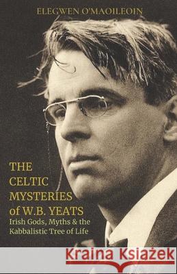 The Celtic Mysteries of W.B. Yeats: Irish Gods, Myths & the Kabbalistic Tree of Life Elegwen O 9781795878869 Independently Published - książka