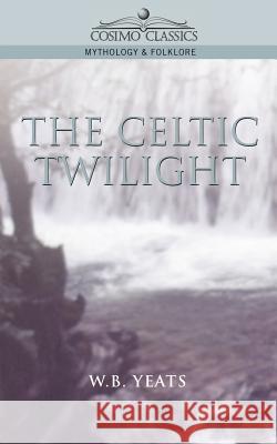 The Celtic Twilight William Butler Yeats W. B. Yeats 9781596050013 Cosimo - książka