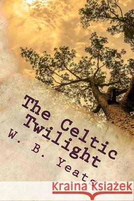 The Celtic Twilight: One of the Greatest Faery Tale Collections of all Time W. B. Yeats 9781539855408 Createspace Independent Publishing Platform - książka