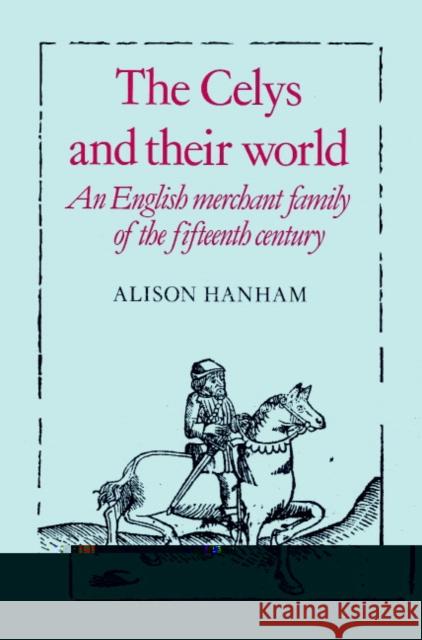 The Celys and Their World: An English Merchant Family of the Fifteenth Century Hanham, Alison 9780521520126 Cambridge University Press - książka