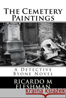 The Cemetery Paintings: A Detective Byone Novel Ricardo M. Fleshman 9781497477872 Createspace - książka