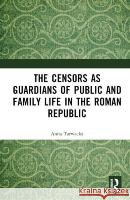 The Censors as Guardians of Public and Family Life in the Roman Republic Anna Tarwacka 9781032781990 Routledge - książka