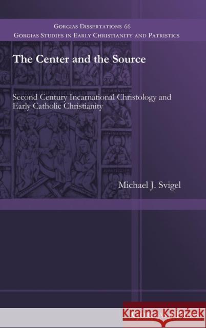 The Center and the Source: Second Century Incarnational Christology and Early Catholic Christianity Michael J. Svigel 9781463206468 Gorgias Press - książka