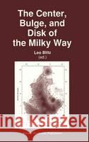 The Center, Bulge, and Disk of the Milky Way Leo Blitz 9780792319139 Kluwer Academic Publishers - książka