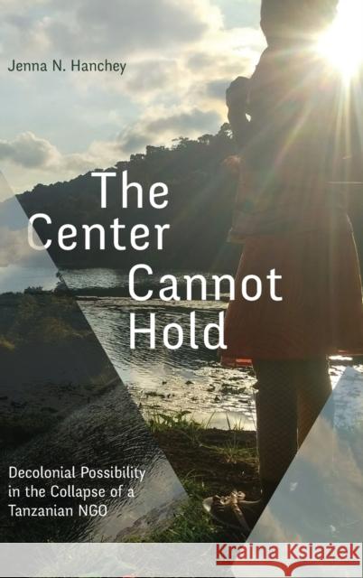 The Center Cannot Hold: Decolonial Possibility in the Collapse of a Tanzanian NGO Jenna N. Hanchey 9781478019978 Duke University Press - książka