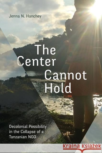 The Center Cannot Hold: Decolonial Possibility in the Collapse of a Tanzanian Ngo Hanchey, Jenna N. 9781478020462 Duke University Press - książka