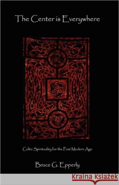 The Center Is Everywhere: Celtic Spirituality in the Postmodern World Epperly, Bruce G. 9781936912087 Parson's Porch Books - książka