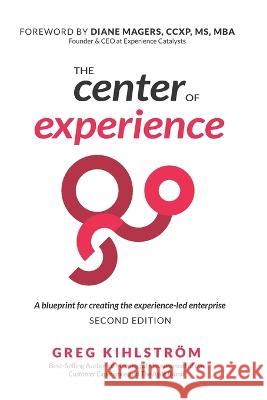 The Center of Experience, Second Edition: A blueprint for creating the experience-led enterprise Diane Magers Greg Kihlstrom  9798851204166 Independently Published - książka