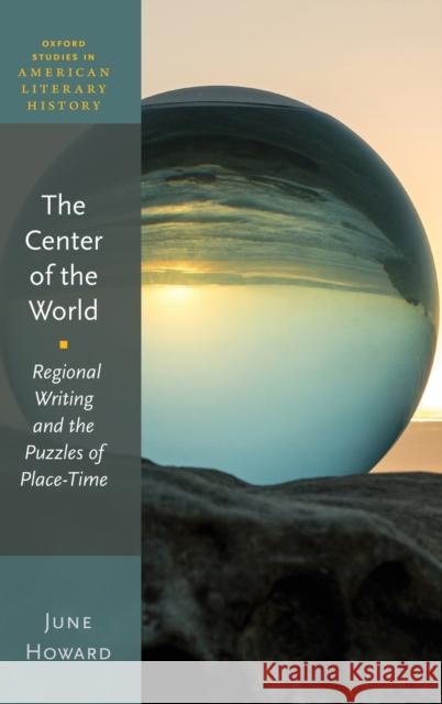 The Center of the World: Regional Writing and the Puzzles of Place-Time June Howard 9780198821397 Oxford University Press, USA - książka