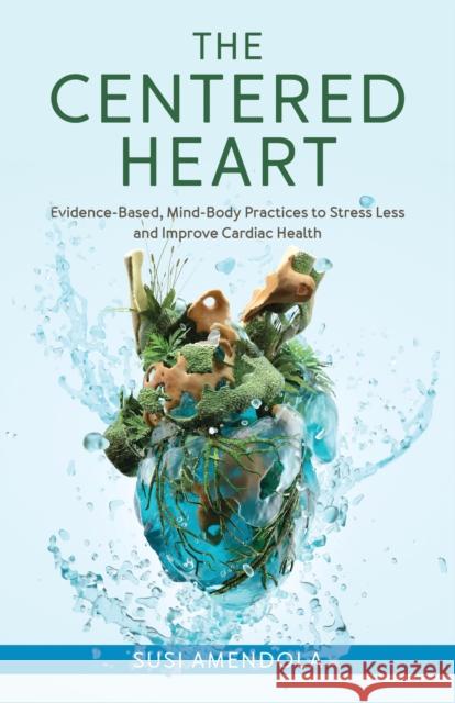 The Centered Heart: Evidence-Based, Mind-Body Practices to Stress Less and Improve Cardiac Health Susi Amendola 9781538183243 Rowman & Littlefield - książka