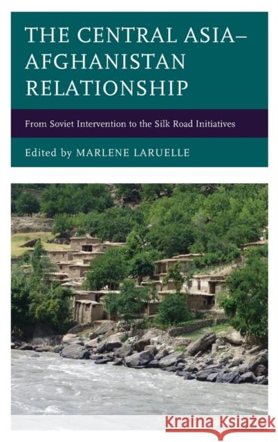 The Central Asia-Afghanistan Relationship: From Soviet Intervention to the Silk Road Initiatives Marlene Laruelle Gulden Ashkenova Alexander Diener 9781498546546 Lexington Books - książka