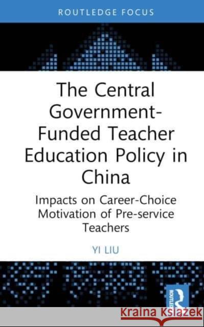 The Central Government-Funded Teacher Education Policy in China Liu, Yi 9781032639673 Taylor & Francis Ltd - książka