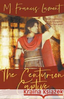 The Centurion Captive M. Francis Lamont 9781738733255 M Francis Lamont - książka