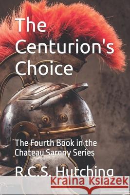 The Centurion's Choice: The Fourth Book in the Chateau Sarony Series R C S Hutching 9781534858589 Createspace Independent Publishing Platform - książka