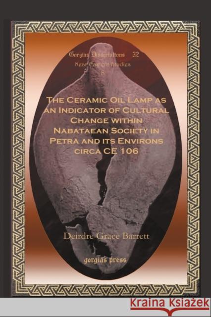 The Ceramic Oil Lamp as an Indicator of Cultural Change Within Nabataean Society in Petra and Its Environs Circa Ce 106 Barrett, Deirdre Grace 9781593336288 GORGIAS PRESS - książka
