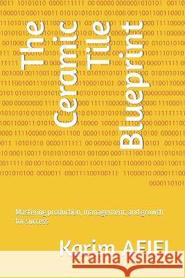 The Ceramic Tile Blueprint: Mastering production, management, and growth for success Karim Afifi   9798375280721 Independently Published - książka
