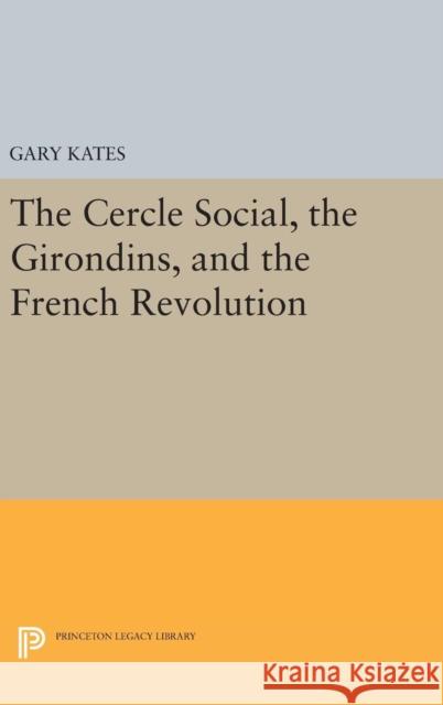 The Cercle Social, the Girondins, and the French Revolution Gary Kates 9780691639710 Princeton University Press - książka