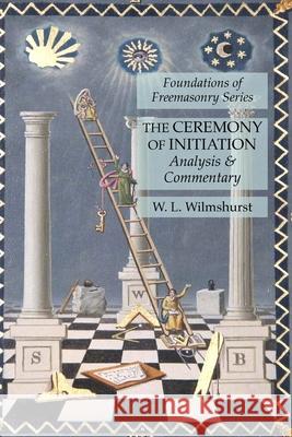 The Ceremony of Initiation: Analysis & Commentary: Foundations of Freemasonry Series W. L. Wilmshurst 9781631184734 Lamp of Trismegistus - książka