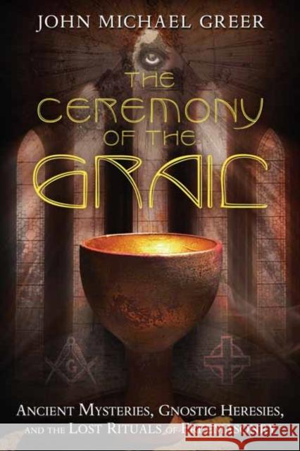 The Ceremony of the Grail: Ancient Mysteries, Gnostic Heresies, and the Lost Rituals of Freemasonry John Michael Greer 9780738759500 Llewellyn Publications - książka