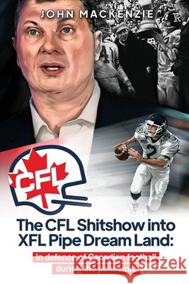 The CFL Shitshow into XFL Pipe Dream Land: In defence of Canadian football during the pandemic John MacKenzie 9781927538944 Agora Cosmopolitan - książka