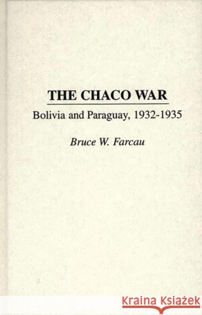 The Chaco War: Bolivia and Paraguay, 1932-1935 Farcau, Bruce W. 9780275952181 Praeger Publishers - książka