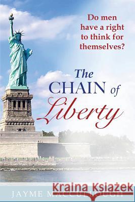 The Chain of Liberty: Do men have a right to think for themselves? Maccullough, Jayme 9781537080536 Createspace Independent Publishing Platform - książka