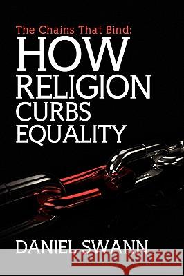 The Chains That Bind: How Religion Curbs Equality Daniel Swann 9781441593771 Xlibris - książka