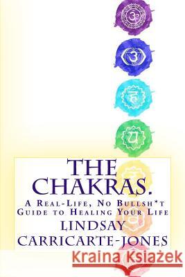 The Chakras: A Real-Life, No Bullsh*t Guide to Healing Your Life Lindsay Carricarte-Jones 9781725035195 Createspace Independent Publishing Platform - książka