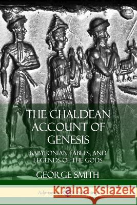 The Chaldean Account of Genesis: Babylonian Fables, and Legends of the Gods George Smith 9780359031931 Lulu.com - książka