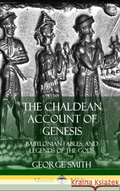 The Chaldean Account of Genesis: Babylonian Fables, and Legends of the Gods (Hardcover) George Smith 9780359031948 Lulu.com - książka