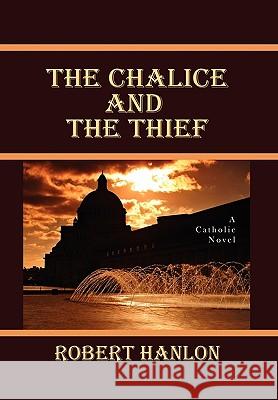 The Chalice and the Thief Robert S. J. Hanlon 9781453521786 Xlibris Corporation - książka