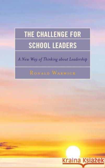 The Challenge for School Leaders: A New Way of Thinking about Leadership Ronald Warwick 9781475810943 Rowman & Littlefield Publishers - książka