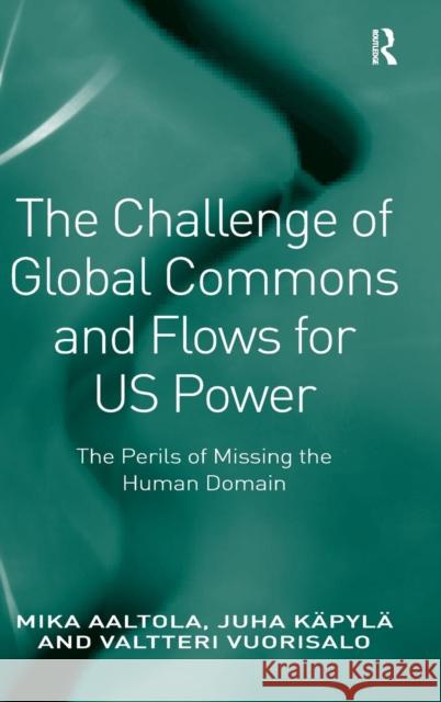 The Challenge of Global Commons and Flows for US Power: The Perils of Missing the Human Domain Aaltola, Mika 9781409464211 Ashgate Publishing Limited - książka