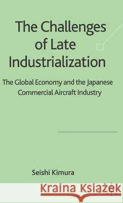 The Challenge of Late Industrialization: The Global Economy and the Japanese Commercial Aircraft Industry Kimura, S. 9781403998798 Palgrave MacMillan - książka